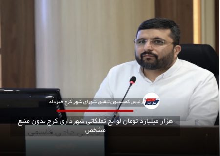 هزار میلیارد تومان لوایح تملکاتی شهرداری کرج بدون منبع مشخص