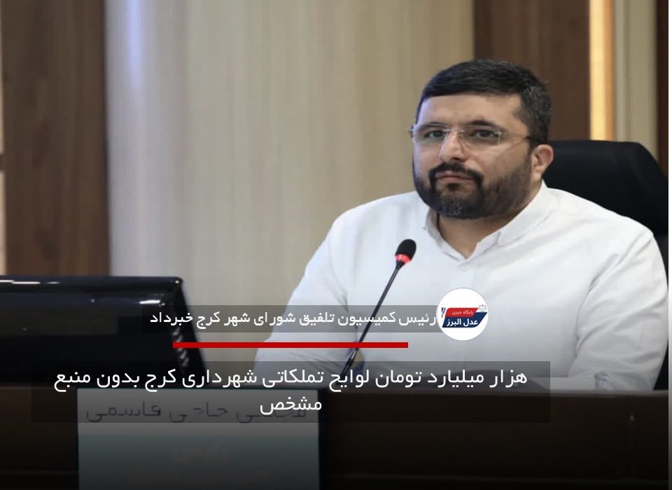 هزار میلیارد تومان لوایح تملکاتی شهرداری کرج بدون منبع مشخص