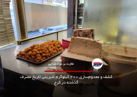 کشف و معدوم‌سازی ۲۰۰ کیلوگرم شیرینی تاریخ مصرف گذشته در کرج