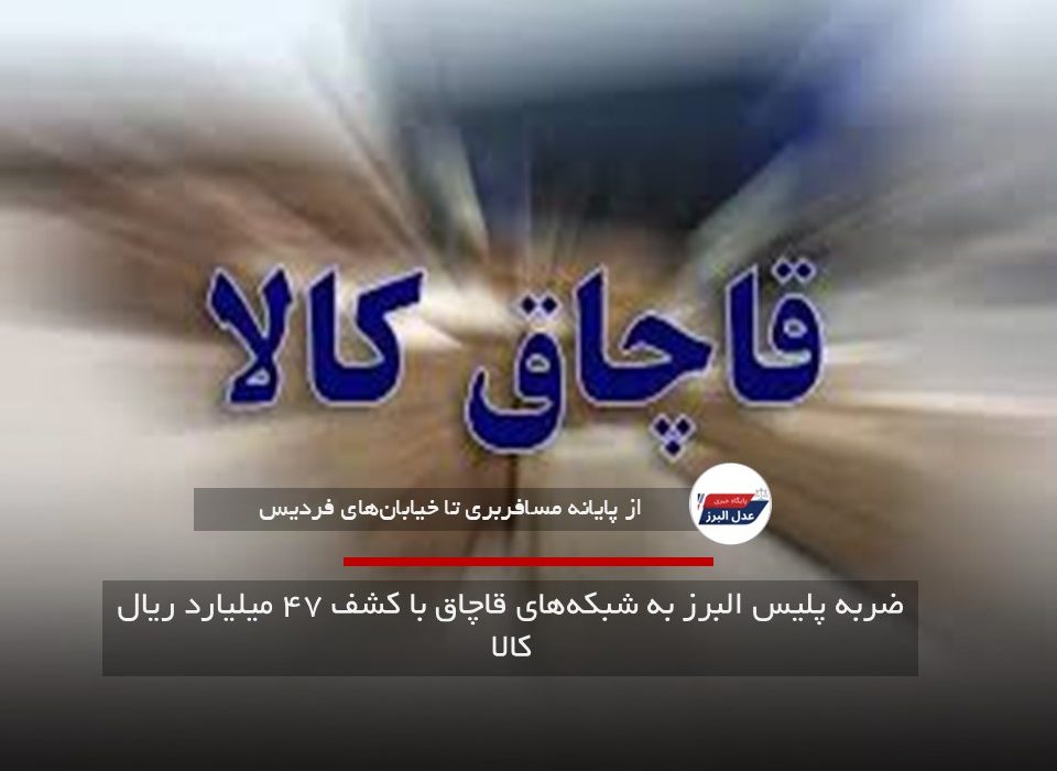 ضربه پلیس البرز به شبکه‌های قاچاق با کشف ۴۷ میلیارد ریال کالا
