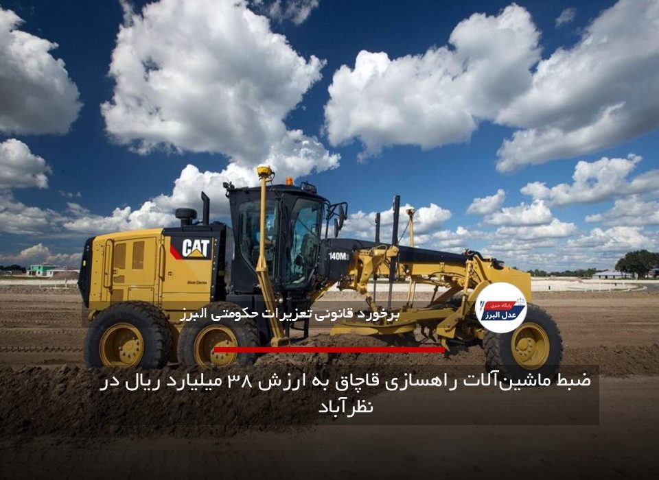 ضبط ماشین‌آلات راهسازی قاچاق به ارزش ۳۸ میلیارد ریال در نظرآباد