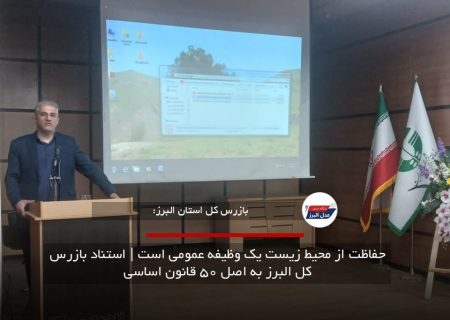 حفاظت از محیط زیست یک وظیفه عمومی است | استناد بازرس کل البرز به اصل ۵۰ قانون اساسی