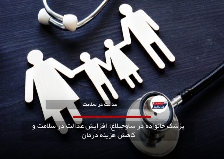 پزشک خانواده در ساوجبلاغ؛ افزایش عدالت در سلامت و کاهش هزینه درمان