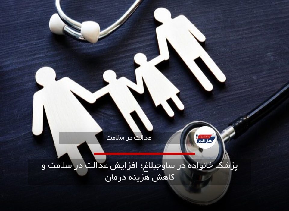 پزشک خانواده در ساوجبلاغ؛ افزایش عدالت در سلامت و کاهش هزینه درمان