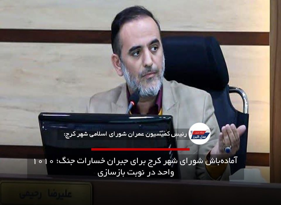 آمادهباش شورای شهر کرج برای جبران خسارات جنگ؛ ۱۰۱۰ واحد در نوبت بازسازی
