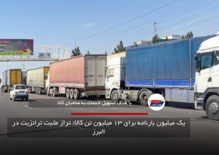 یک میلیون بارنامه برای ۱۳ میلیون تن کالا؛ تراز مثبت ترانزیت در البرز