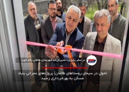 تحول در سیمای روستاهای طالقان پروژه‌های عمرانی بنیاد مسکن به بهره‌برداری رسید