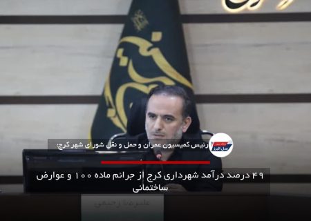 ۴۹ درصد درآمد شهرداری کرج از جرائم ماده ۱۰۰ و عوارض ساختمانی
