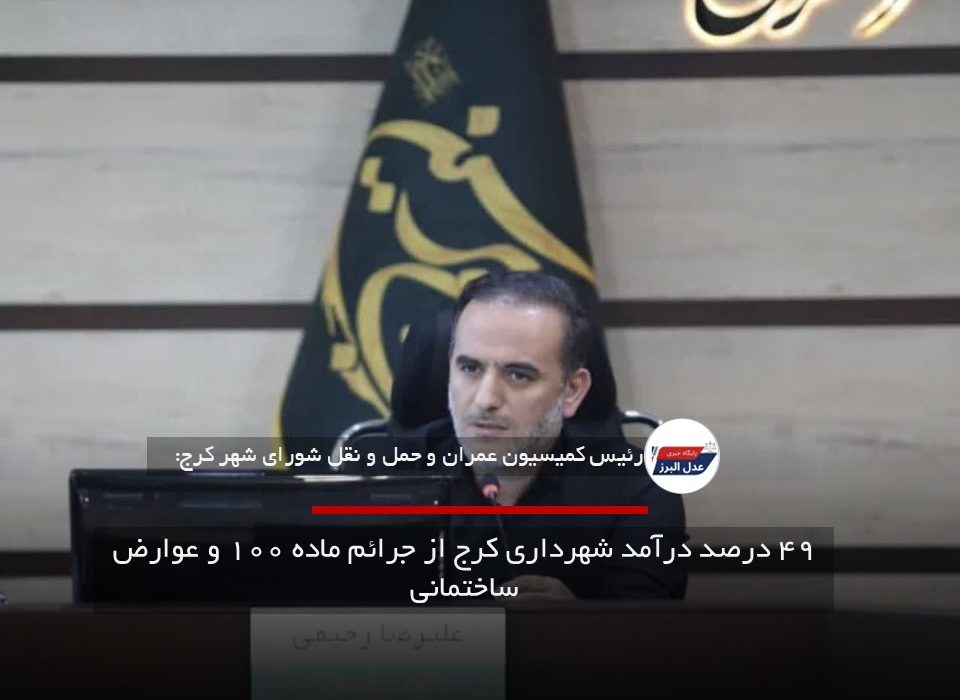 ۴۹ درصد درآمد شهرداری کرج از جرائم ماده ۱۰۰ و عوارض ساختمانی