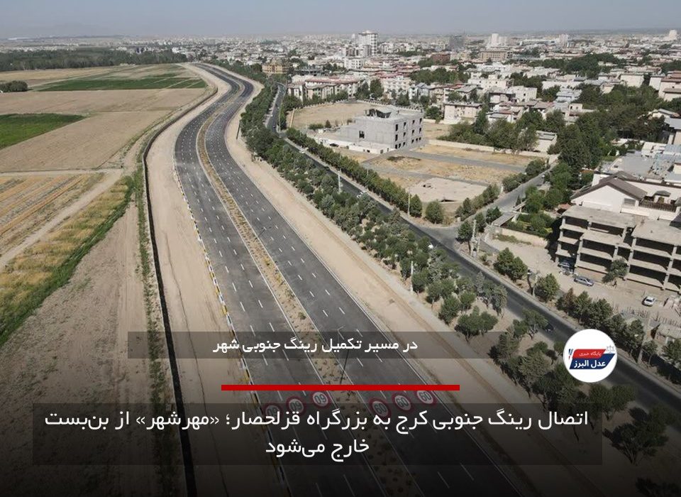 اتصال رینگ جنوبی کرج به بزرگراه قزلحصار؛ «مهرشهر» از بن‌بست خارج می‌شود