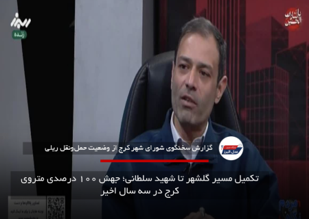 تکمیل مسیر گلشهر تا شهید سلطانی؛ جهش ۱۰۰ درصدی متروی کرج در سه سال اخیر