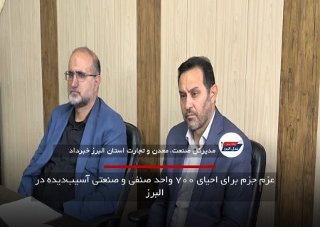 عزم جزم برای احیای ۷۰۰ واحد صنفی و صنعتی آسیب‌دیده در البرز