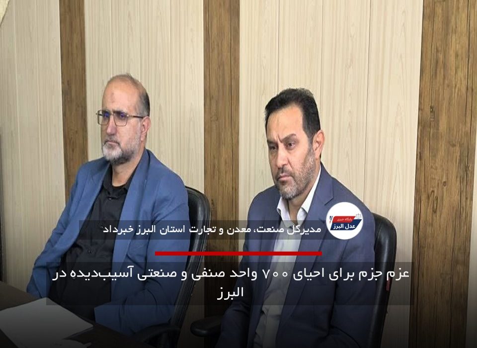 عزم جزم برای احیای ۷۰۰ واحد صنفی و صنعتی آسیب‌دیده در البرز