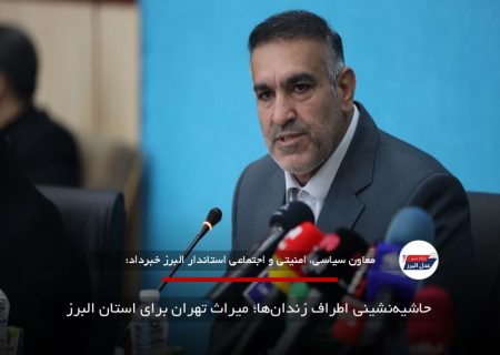 حاشیه‌نشینی اطراف زندان‌ها؛ میراث تهران برای استان البرز