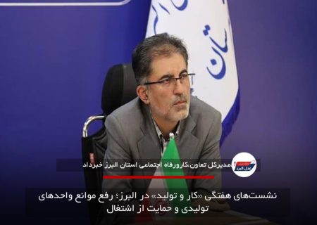 نشست‌های هفتگی «کار و تولید» در البرز؛ رفع موانع واحدهای تولیدی و حمایت از اشتغال