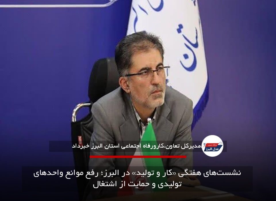 نشست‌های هفتگی «کار و تولید» در البرز؛ رفع موانع واحدهای تولیدی و حمایت از اشتغال