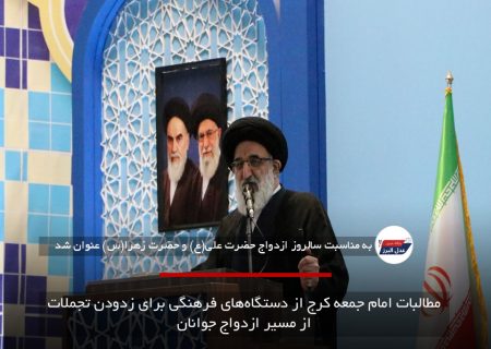 مطالبات امام جمعه کرج از دستگاه‌های فرهنگی برای زدودن تجملات از مسیر ازدواج جوانان