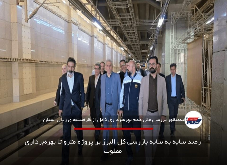 رصد سایه به سایه بازرسی کل البرز بر پروژه مترو تا بهره‌برداری مطلوب