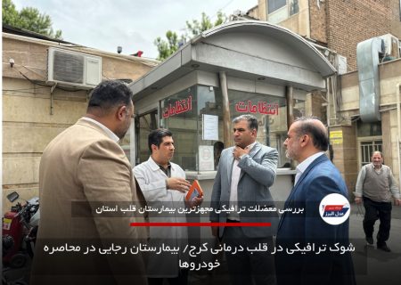 شوک ترافیکی در قلب درمانی کرج/ بیمارستان رجایی در محاصره خودروها