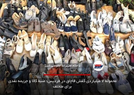 محموله ۷ میلیاردی کفش قاچاق در فردیس؛ ضبط کالا و جریمه نقدی برای متخلف