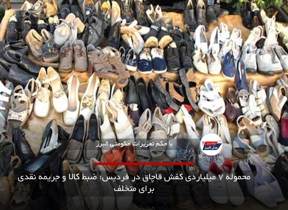 محموله ۷ میلیاردی کفش قاچاق در فردیس؛ ضبط کالا و جریمه نقدی برای متخلف
