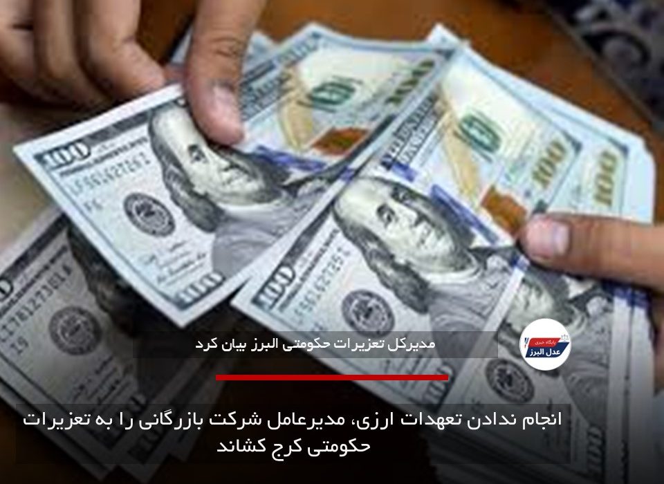 انجام ندادن تعهدات ارزی، مدیرعامل شرکت بازرگانی را به تعزیرات حکومتی کرج کشاند