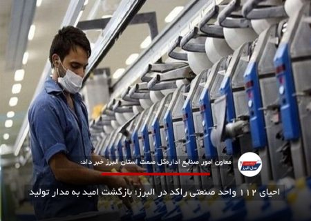 احیای ۱۱۲ واحد صنعتی راکد در البرز؛ بازگشت امید به مدار تولید