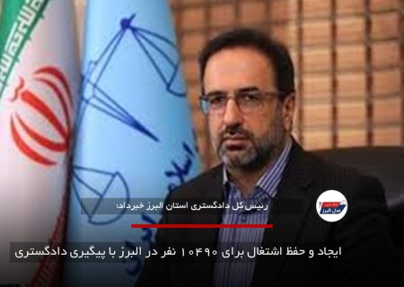 ایجاد و حفظ اشتغال برای ۱۰۴۹۰ نفر در البرز با پیگیری دادگستری