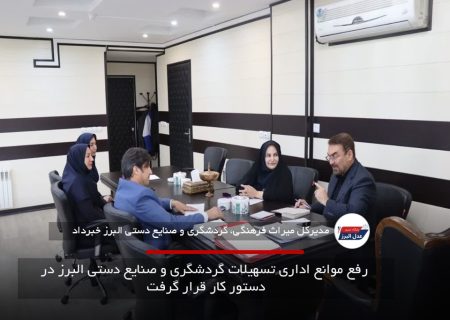  رفع موانع اداری تسهیلات گردشگری و صنایع دستی البرز در دستور کار قرار گرفت