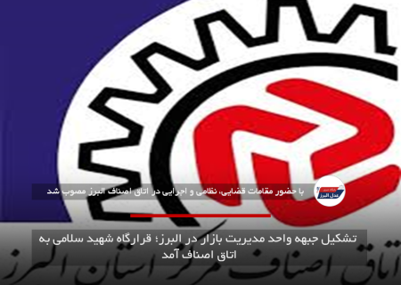 تشکیل جبهه واحد مدیریت بازار در البرز؛ قرارگاه شهید سلامی به اتاق اصناف آمد
