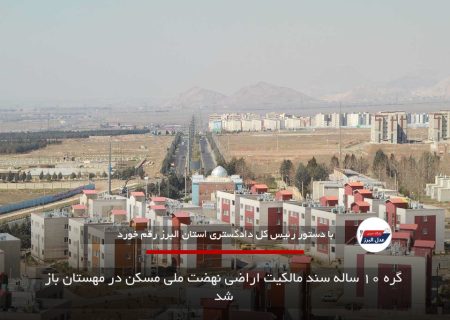 گره ۱۰ ساله سند مالکیت اراضی نهضت ملی مسکن در مهستان باز شد