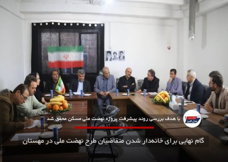 گام نهایی برای خانه‌دار شدن متقاضیان طرح نهضت ملی در مهستان