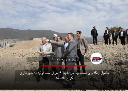 تکمیل واگذاری اسناد تپه مرادآب؛ ۶ هزار سند اولیه به شهرداری کرج داده شد