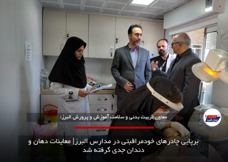 برپایی چادرهای خودمراقبتی در مدارس البرز| معاینات دهان و دندان جدی گرفته شد