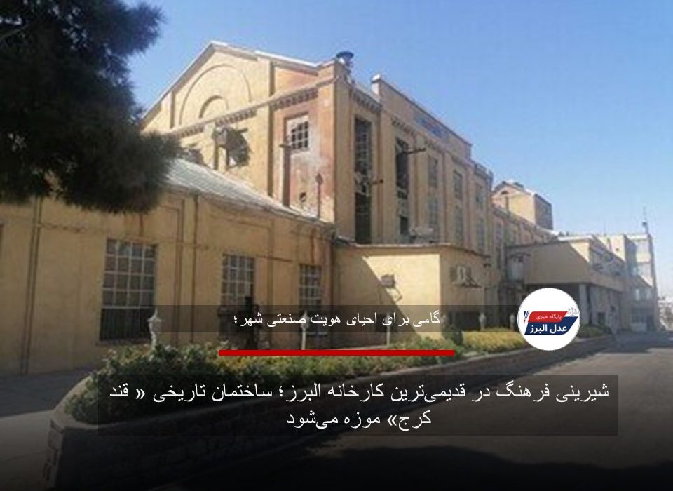 شیرینی فرهنگ در قدیمی‌ترین کارخانه البرز؛ ساختمان تاریخی « قند کرج» موزه می‌شود