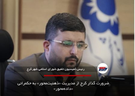 ضرورت گذار کرج از مدیریت «ذهنیت‌محور» به حکمرانی «داده‌محور»