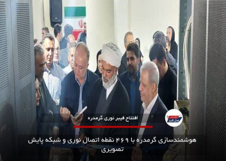 هوشمندسازی گرمدره با ۴۶۹ نقطه اتصال نوری و شبکه پایش تصویری