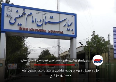 حل و فصل ۷۵۶ پرونده قضایی مرتبط با بیمارستان امام خمینی(ره) کرج