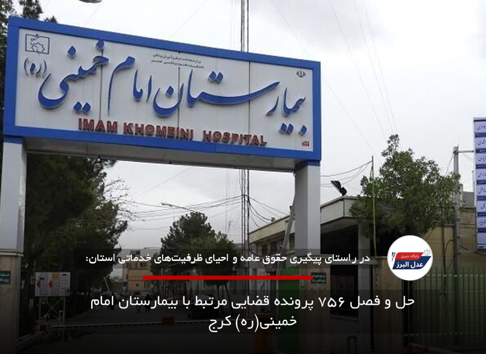 حل و فصل ۷۵۶ پرونده قضایی مرتبط با بیمارستان امام خمینی(ره) کرج
