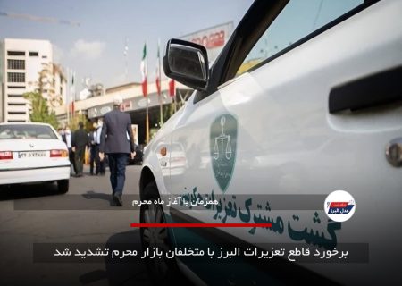 برخورد قاطع تعزیرات البرز با متخلفان بازار محرم تشدید شد