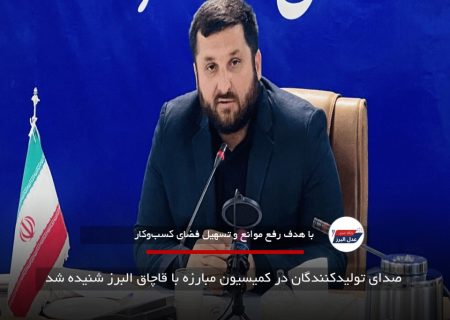 صدای تولیدکنندگان در کمیسیون مبارزه با قاچاق البرز شنیده شد