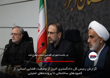 گزارش رئیس کل دادگستری البرز از وضعیت قضایی استان؛ از کمبودهای ساختمانی تا پرونده‌های امنیتی