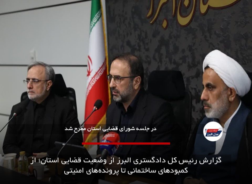 گزارش رئیس کل دادگستری البرز از وضعیت قضایی استان؛ از کمبودهای ساختمانی تا پرونده‌های امنیتی