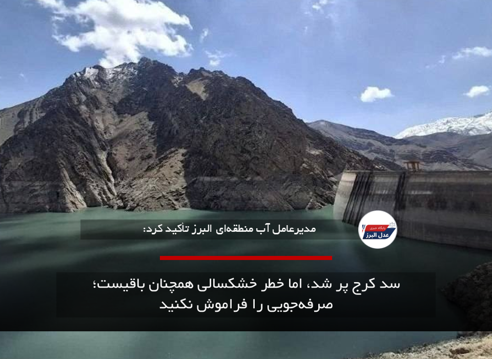 سد کرج پر شد، اما خطر خشکسالی همچنان باقیست؛ صرفه‌جویی را فراموش نکنید