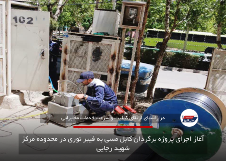 آغاز اجرای پروژه برگردان کابل مسی به فیبر نوری در محدوده مرکز شهید رجایی