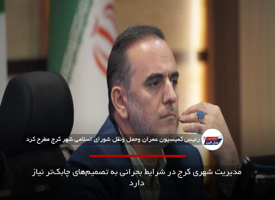 مدیریت شهری کرج در شرایط بحرانی به تصمیم‌های چابک‌تر نیاز دارد