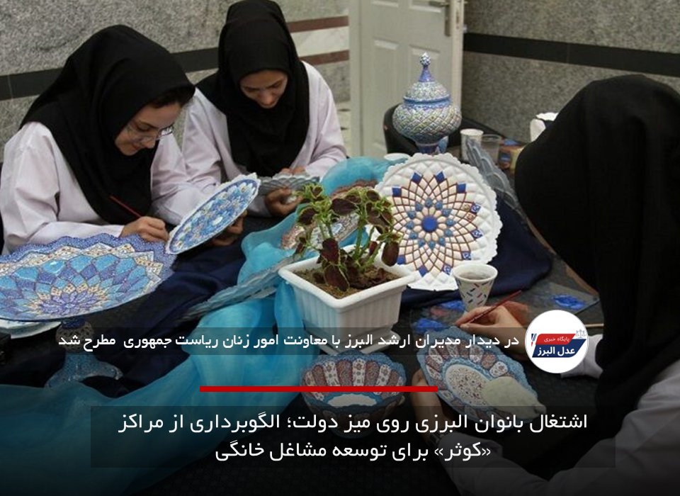 اشتغال بانوان البرزی روی میز دولت؛ الگوبرداری از مراکز «کوثر» برای توسعه مشاغل خانگی