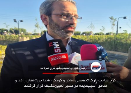 کرج صاحب پارک تخصصی «مادر و کودک» شد؛ پروژه‌های راکد و مناطق آسیب‌دیده در مسیر تعیین‌تکلیف قرار گرفتند