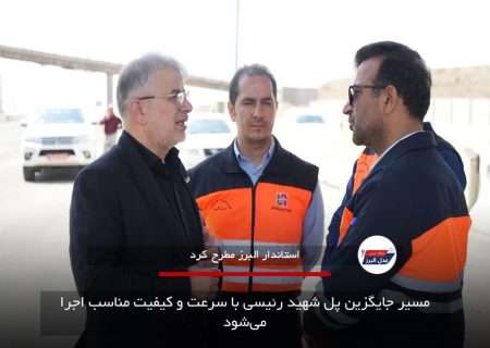 مسیر جایگزین پل شهید رئیسی با سرعت و کیفیت مناسب اجرا می‌شود