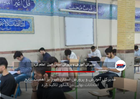 مدیرکل آموزش و پرورش استان البرز بر اهمیت نتایج امتحانات نهایی در کنکور تاکید کرد